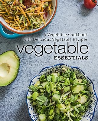 Vegetable Essentials: A Vegetable Cookbook with Delicious Vegetable Recipes