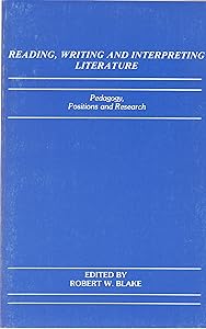 Reading, Writing and Interpreting Literature: Pedagogy, Positions, and Research by Robert W. Blake