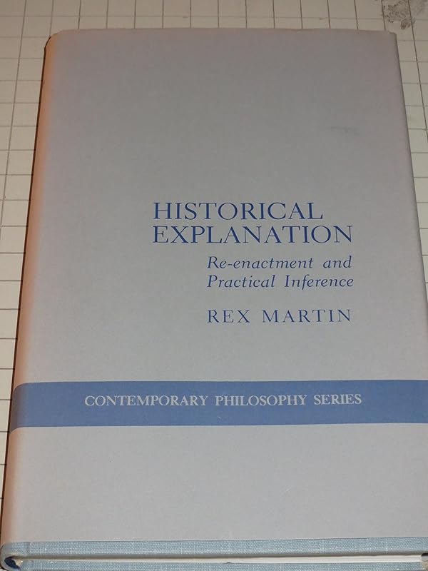 Historical Explanation: Re-Enactment and Practical Inference (Contemporary Philosophy) by Rex Martin