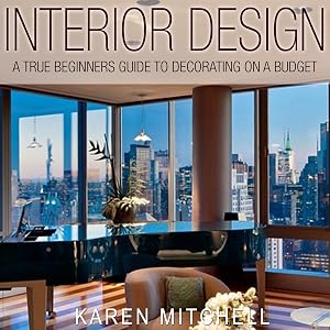 Interior Design: A True Beginners Guide to Decorating on a Budget by Karen Mitchell