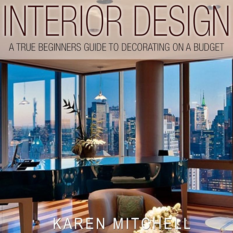 Interior Design: A True Beginners Guide to Decorating on a Budget by Karen Mitchell