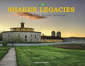 The Shaker Legacies: Hancock and Mount Lebanon by Joseph R. Votano