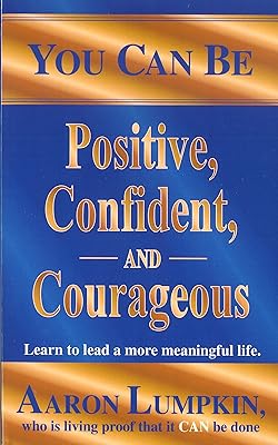 You Can Be Positive Confident and Courageous: Learn to lead a more meaningful life.