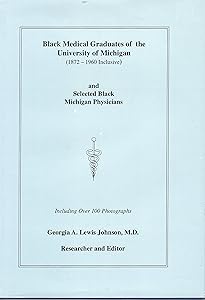 Black Medical Graduates of the University of Michigan, 1872-1960 Inclusive and Selected by Georgia A. Johnson