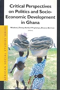 Critical Perspectives on Politics and Socio-Economic Development in Ghana (African Social Studies) by Wisdom J Tettey