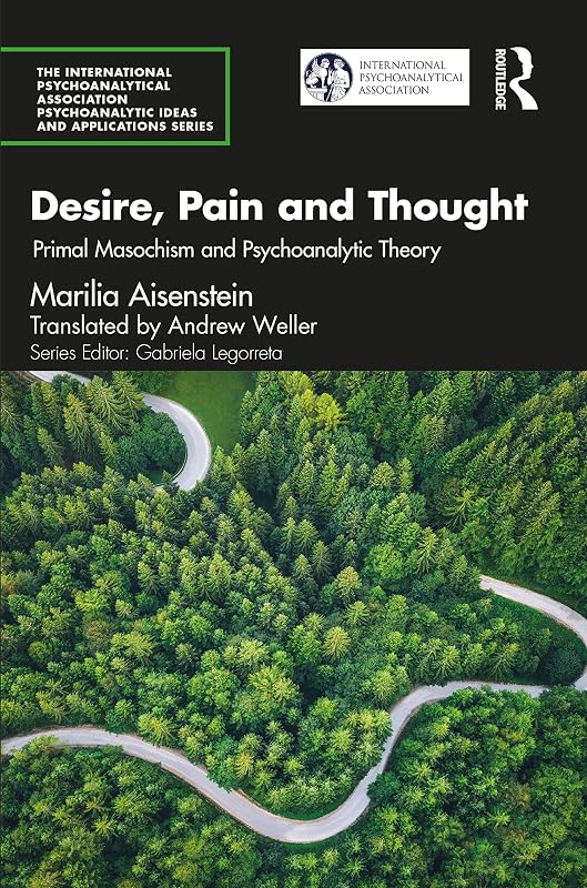 Desire, Pain and Thought (The International Psychoanalytical Association Psychoanalytic Ideas and Applications Series) by Marilia Aisenstein