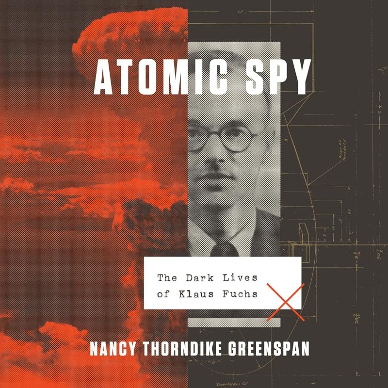 Atomic Spy: The Dark Lives of Klaus Fuchs by Nancy Thorndike Greenspan