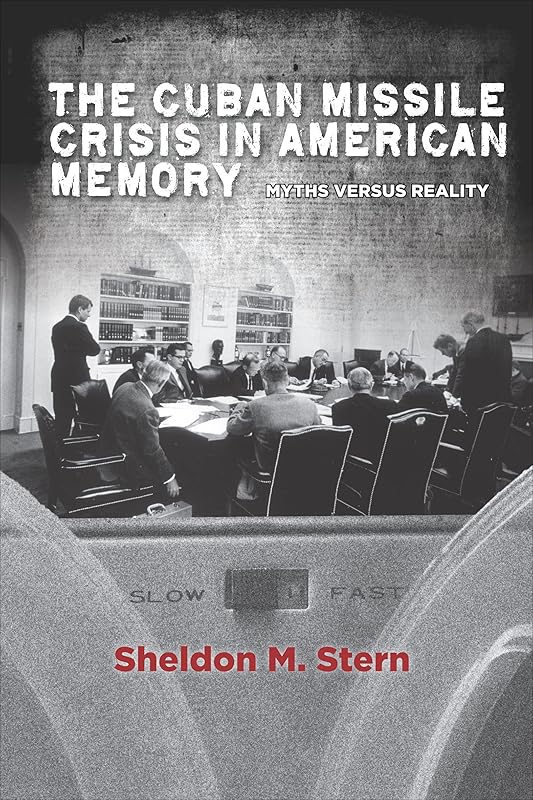 The Cuban Missile Crisis in American Memory: Myths versus Reality (Stanford Nuclear Age Series) by Sheldon M Stern