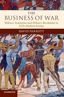 The Business of War: Military Enterprise and Military Revolution in Early Modern Europe