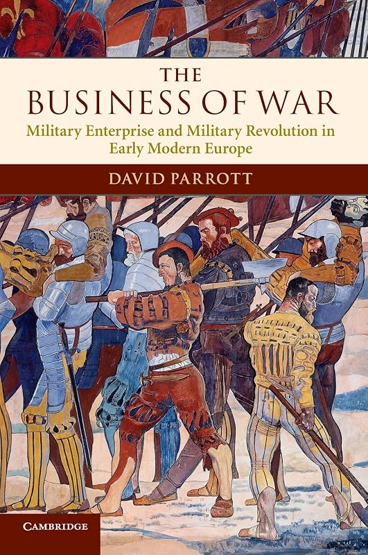 The Business of War: Military Enterprise and Military Revolution in Early Modern Europe by David Parrott