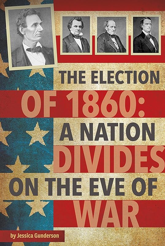 The Election of 1860 (Abraham Lincoln; civil war; election of 1860; John C. Breckinridge; slavery; Stephen Douglas) by Jessica Gunderson