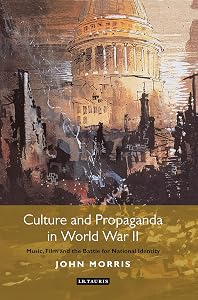 Culture and Propaganda in World War II: Music, Film and the Battle for National Identity (International Library of Twentieth Century History) by John Morris