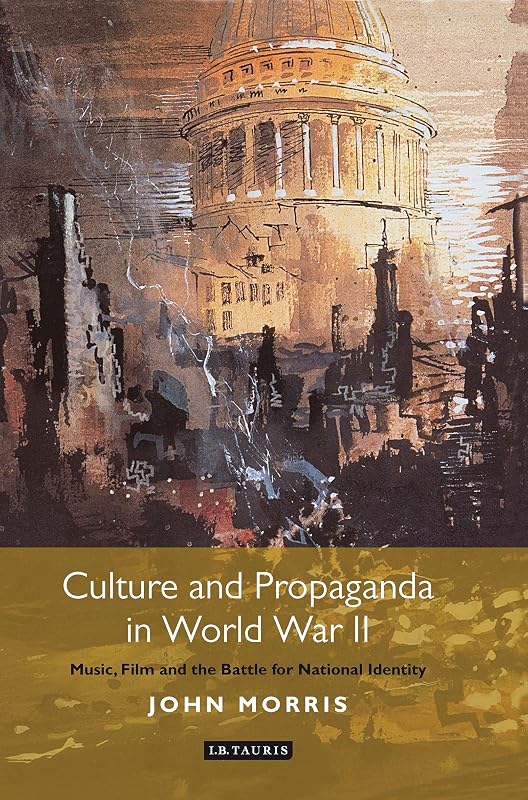 Culture and Propaganda in World War II: Music, Film and the Battle for National Identity (International Library of Twentieth Century History) by John Morris