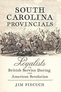 South Carolina Provincials: Loyalists in British Service During the American Revolution by Jim Piecuch