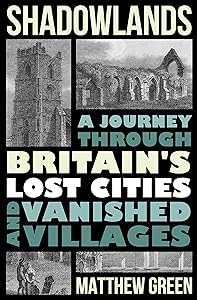 Shadowlands: A Journey Through Britain's Lost Cities and Vanished Villages by Matthew Green