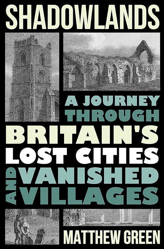 Shadowlands: A Journey Through Britain's Lost Cities and Vanished Villages by Matthew Green