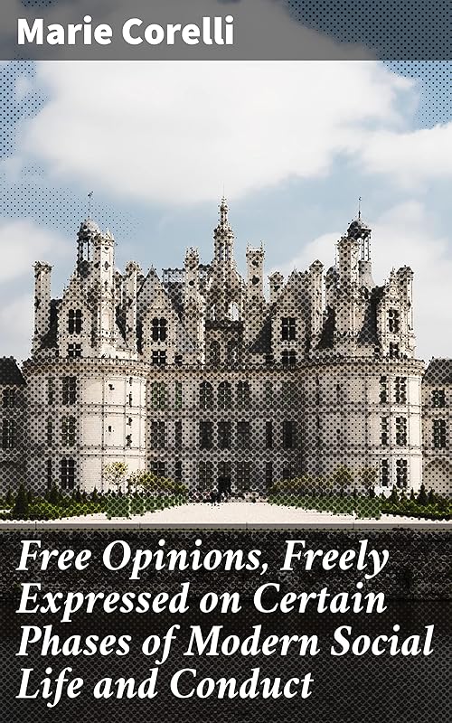 Free Opinions, Freely Expressed on Certain Phases of Modern Social Life and Conduct: Challenging Societal Norms Through Thought-Provoking Essays by Marie Corelli