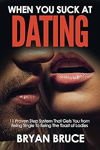 When You Suck At Dating: 11 Proven Step System That Gets You from Being Single To Being The Toast of Ladies (Understanding Women | How to Win Her Love and Make Her Love You and Make Her Chase You) by Bryan Bruce