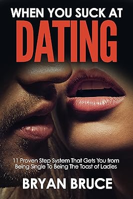When You Suck At Dating: 11 Proven Step System That Gets You from Being Single To Being The Toast of Ladies (Understanding Women | How to Win Her Love and Make Her Love You and Make Her Chase You)