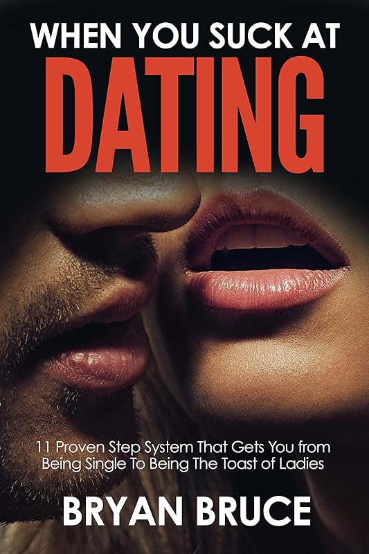 When You Suck At Dating: 11 Proven Step System That Gets You from Being Single To Being The Toast of Ladies (Understanding Women | How to Win Her Love and Make Her Love You and Make Her Chase You) by Bryan Bruce