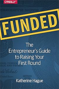 Funded: The Entrepreneur's Guide to Raising Your First Round by Katherine Hague