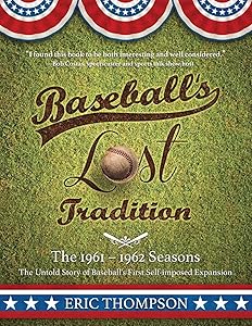 Baseball's LOST Tradition - The 1961 - 1962 Season: The Untold Story of Baseball’s First Self-imposed Expansion by Eric Thompson