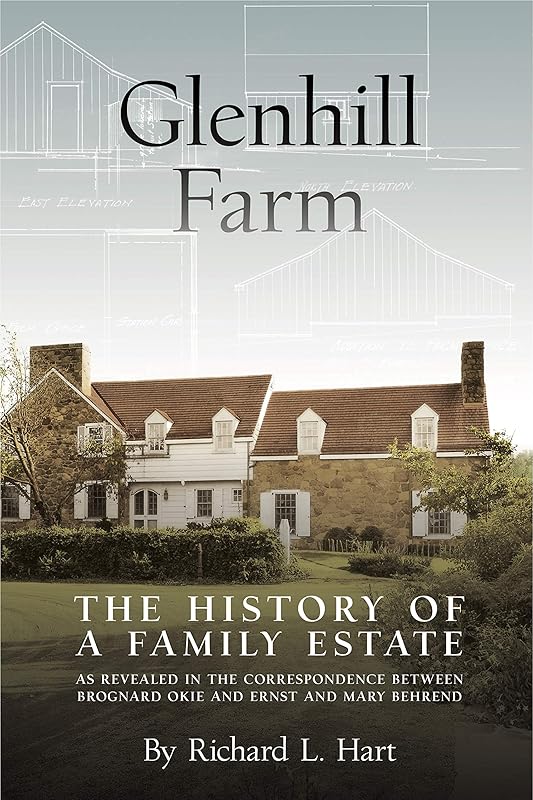 Glenhill Farm: The History of a Family Estate, as Revealed in the Correspondence Between Brognard Okie and Ernst and Mary Behrend by Richard L. Hart