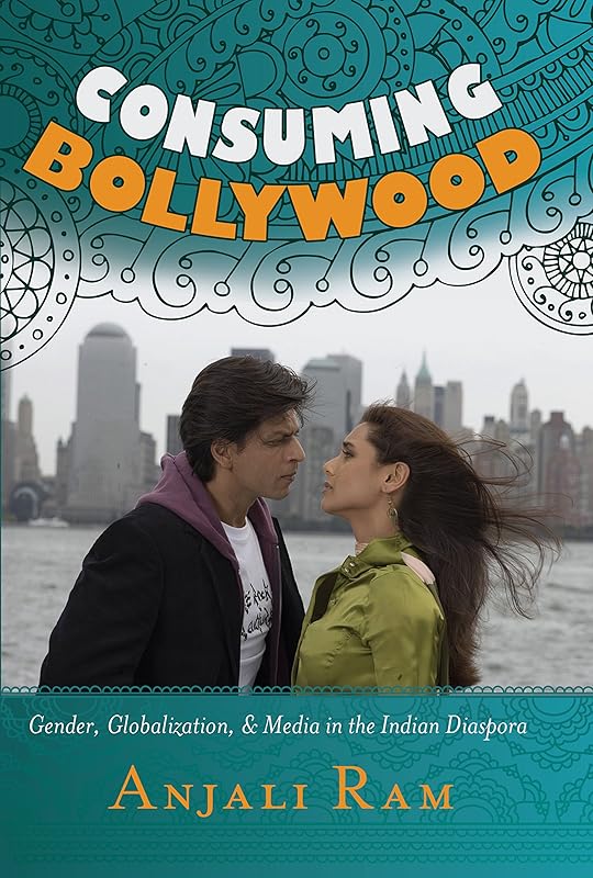 Consuming Bollywood: Gender, Globalization and Media in the Indian Diaspora by Anjali Ram