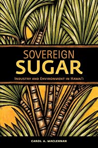 Sovereign Sugar: Industry and Environment in Hawai‘i by Carol A. MacLennan