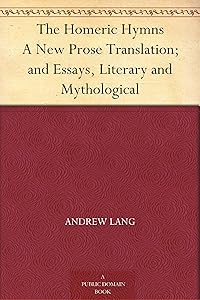 The Homeric Hymns A New Prose Translation; and Essays, Literary and Mythological