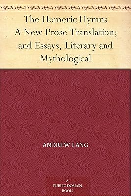 The Homeric Hymns A New Prose Translation; and Essays, Literary and Mythological