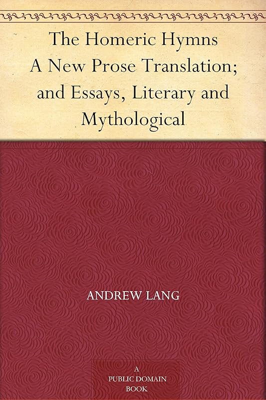 The Homeric Hymns A New Prose Translation; and Essays, Literary and Mythological by Andrew Lang