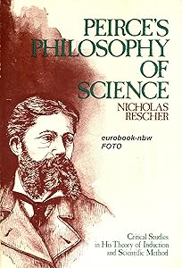 Peirce's Philosophy of Science: Critical Studies in His Theory of Induction & Scientific Method