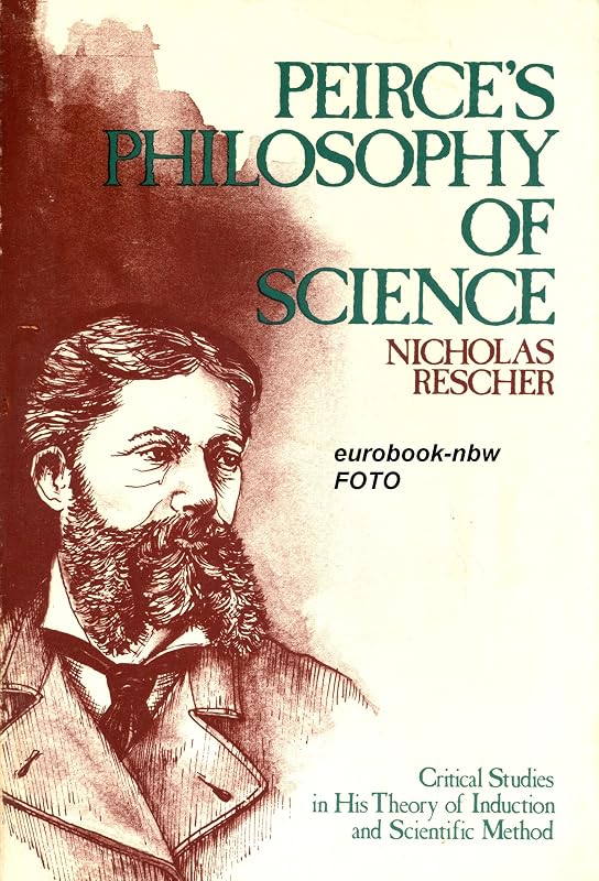 Peirce's Philosophy of Science: Critical Studies in His Theory of Induction & Scientific Method by Nicholas Rescher