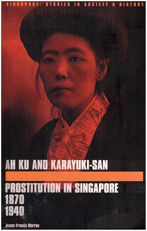 Ah Ku and Karayuki-san: Prostitution in Singapore, 1870―1940 by James Francis Warren