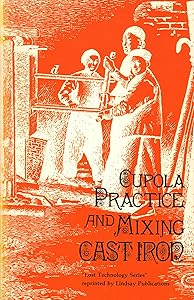 Cupola Practice and Mixing Cast Iron (Reprinted from a volume published in 1903 by International Correspondence Schools)