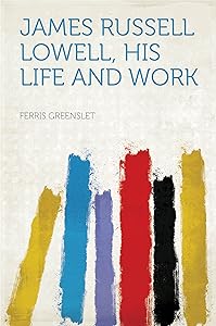 James Russell Lowell, His Life and Work by Ferris Greenselt