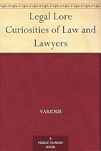 Legal Lore Curiosities of Law and Lawyers