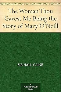 The Woman Thou Gavest Me Being the Story of Mary O'Neill by Hall Caine
