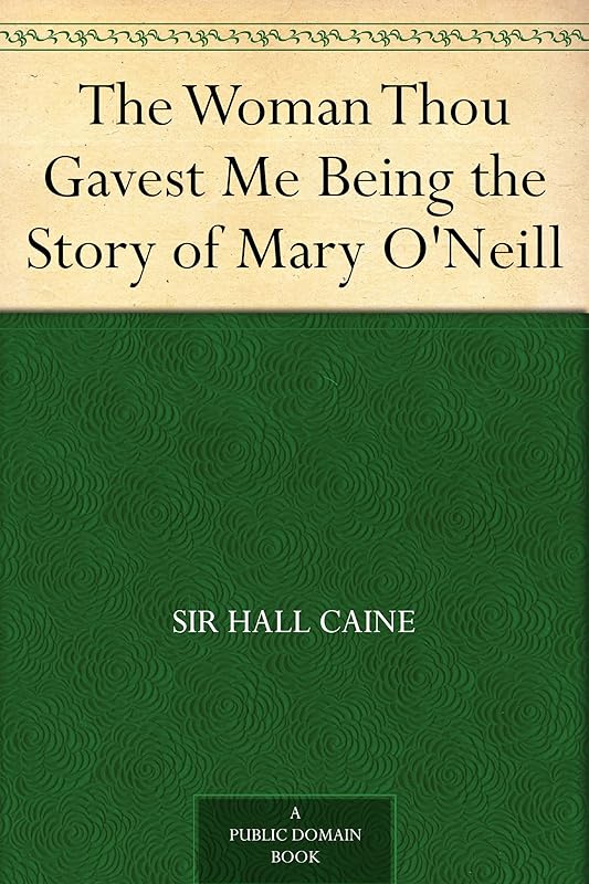 The Woman Thou Gavest Me Being the Story of Mary O'Neill by Hall Caine