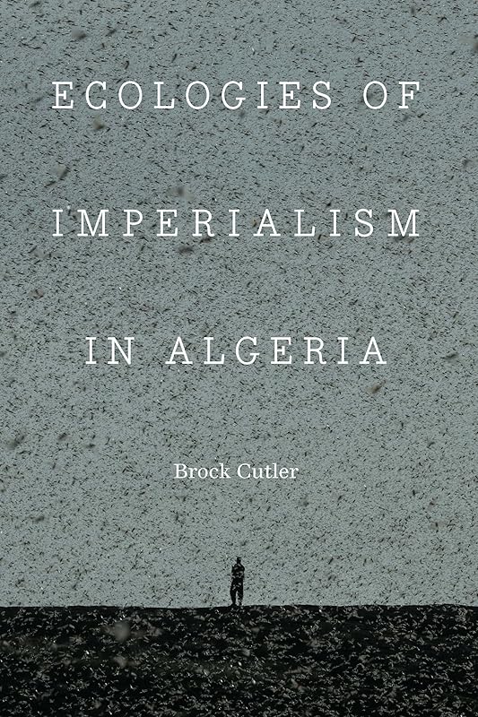 Ecologies of Imperialism in Algeria (France Overseas: Studies in Empire and Decolonization) by Brock Cutler