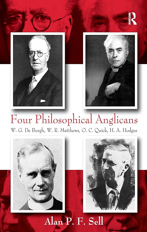 Four Philosophical Anglicans: W.G. De Burgh, W.R. Matthews, O.C. Quick, H.A. Hodges by Alan P.F. Sell