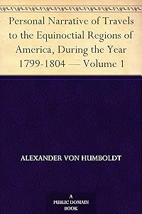 Personal Narrative of Travels to the Equinoctial Regions of America, During the Year 1799-1804 — Volume 1
