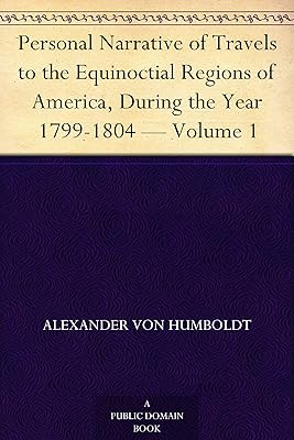 Personal Narrative of Travels to the Equinoctial Regions of America, During the Year 1799-1804 — Volume 1