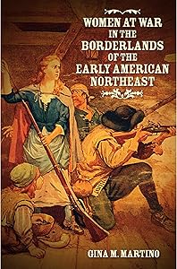 Women at War in the Borderlands of the Early American Northeast (The David J. Weber Series in the New Borderlands History) by Gina M. Martino