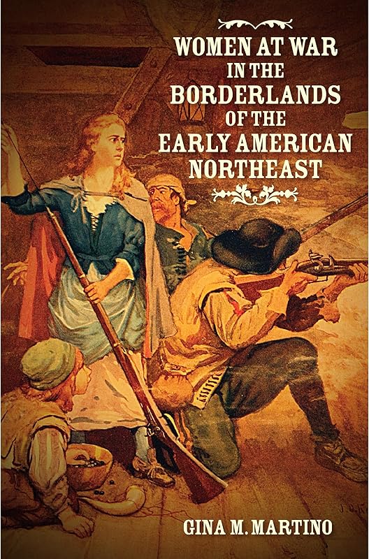 Women at War in the Borderlands of the Early American Northeast (The David J. Weber Series in the New Borderlands History) by Gina M. Martino