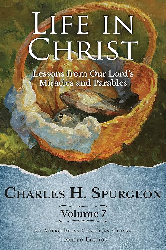 Life in Christ Vol 7: Lessons from Our Lord's Miracles and Parables by Charles H. Spurgeon