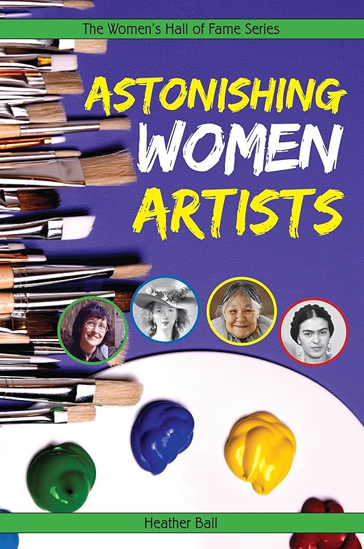 Astonishing Women Artists (The Women's Hall of Fame Series) by Heather Ball