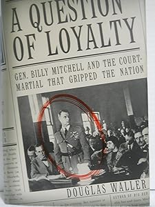 A Question of Loyalty: Gen. Billy Mitchell and the Court-Martial That Gripped the Nation by Douglas Waller