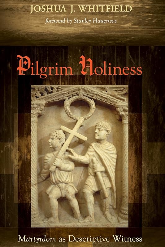 Pilgrim Holiness: Martyrdom as Descriptive Witness by Stanley Hauerwas